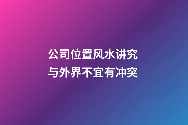 公司位置风水讲究 与外界不宜有冲突